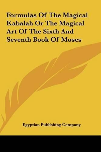 Cover image for Formulas of the Magical Kabalah or the Magical Art of the Siformulas of the Magical Kabalah or the Magical Art of the Sixth and Seventh Book of Moses Xth and Seventh Book of Moses