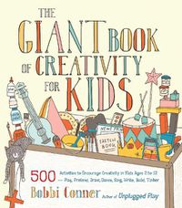 Cover image for The Giant Book of Creativity for Kids: 500 Activities to Encourage Creativity in Kids Ages 2 to 12--Play, Pretend, Draw, Dance, Sing, Write, Build, Tinker