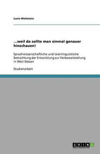 Cover image for ...weil da sollte man einmal genauer hinschauen!: Sprachwissenschaftliche und laienlinguistische Betrachtung der Entwicklung zur Verbzweitstellung in Weil-Satzen