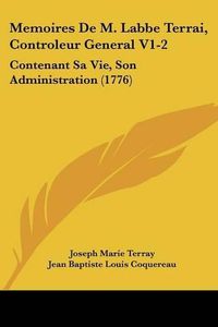 Cover image for Memoires de M. Labbe Terrai, Controleur General V1-2: Contenant Sa Vie, Son Administration (1776)