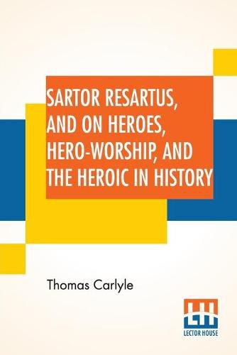 Sartor Resartus, And On Heroes, Hero-Worship, And The Heroic In History: With Introduction By Professor W. H. Hudson Edited By Ernest Rhys