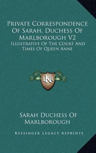 Cover image for Private Correspondence of Sarah, Duchess of Marlborough V2: Illustrative of the Court and Times of Queen Anne