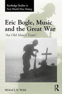 Cover image for Eric Bogle, Music and the Great War: 'An Old Man's Tears