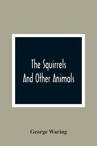 Cover image for The Squirrels And Other Animals, Or, Illustrations Of The Habits And Instincts Of Many Of The Smaller British Quadrupeds