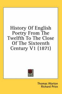 Cover image for History Of English Poetry From The Twelfth To The Close Of The Sixteenth Century V1 (1871)