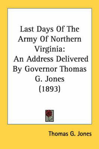 Cover image for Last Days of the Army of Northern Virginia: An Address Delivered by Governor Thomas G. Jones (1893)