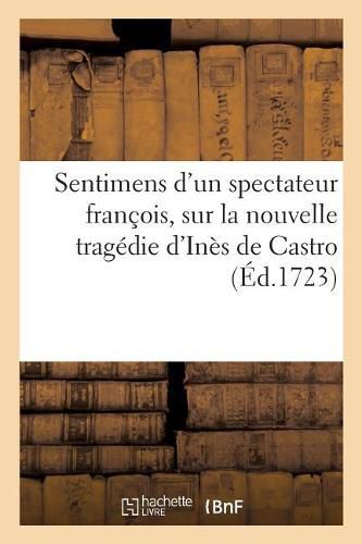 Cover image for Sentimens d'Un Spectateur Francois, Sur La Nouvelle Tragedie d'Ines de Castro