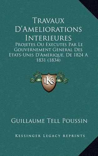 Cover image for Travaux D'Ameliorations Interieures: Projetes Ou Executes Par Le Gouvernement General Des Etats-Unis D'Amerique, de 1824 a 1831 (1834)