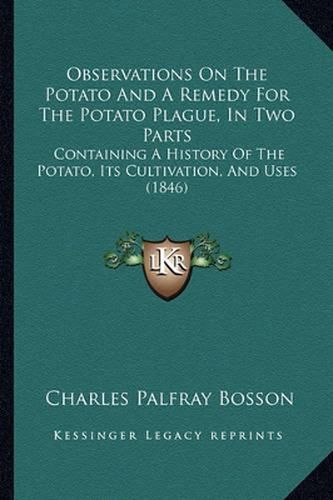 Cover image for Observations on the Potato and a Remedy for the Potato Plague, in Two Parts: Containing a History of the Potato, Its Cultivation, and Uses (1846)