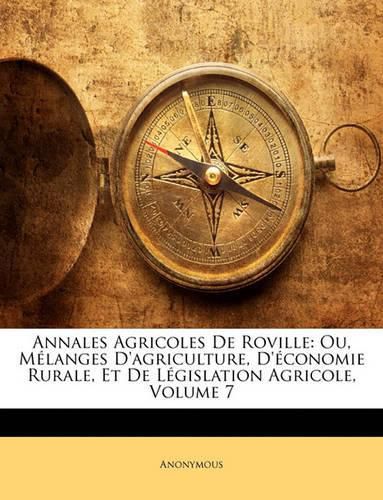 Cover image for Annales Agricoles de Roville: Ou, Mlanges D'Agriculture, D'Conomie Rurale, Et de Lgislation Agricole, Volume 7