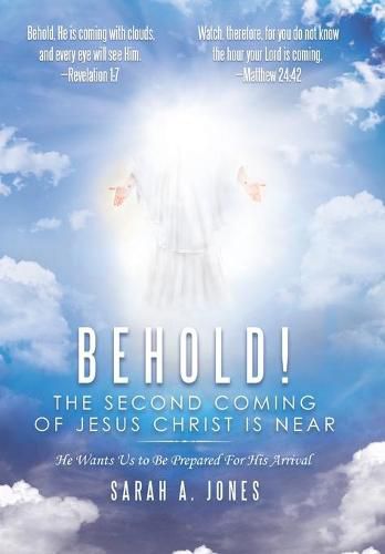 Behold! the Second Coming of Jesus Christ Is Near: He Wants Us to Be Prepared for His Arrival