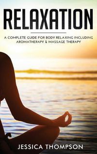 Cover image for Relaxation: A Complete Guide for Body Relaxing Including Aromatherapy and Massage Therapy