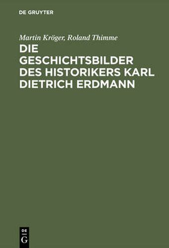 Die Geschichtsbilder des Historikers Karl Dietrich Erdmann: Vom Dritten Reich zur Bundesrepublik