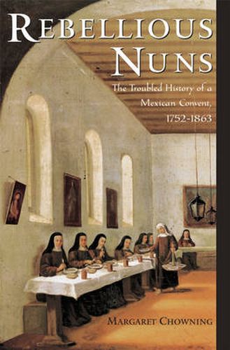 Cover image for Rebellious Nuns: The Troubled History of a Mexican Convent, 1752-1863