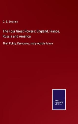 Cover image for The Four Great Powers: England, France, Russia and America: Their Policy, Resources, and probable Future