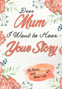 Cover image for Dear Mum. I Want To Hear Your Story: A Guided Memory Journal to Share The Stories, Memories and Moments That Have Shaped Mum's Life 7 x 10 inch