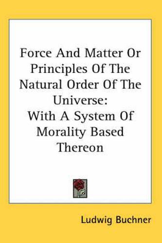 Cover image for Force and Matter or Principles of the Natural Order of the Universe: With a System of Morality Based Thereon