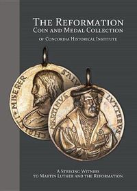 Cover image for The Reformation Coin and Medal Collection of Concordia Historical Institute: A Striking Witness to Martin Luther and the Reformation