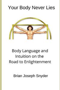 Cover image for Your Body Never Lies: Body Language and Intuition on the Road to Enlightenment