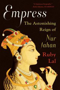 Cover image for Empress: The Astonishing Reign of Nur Jahan
