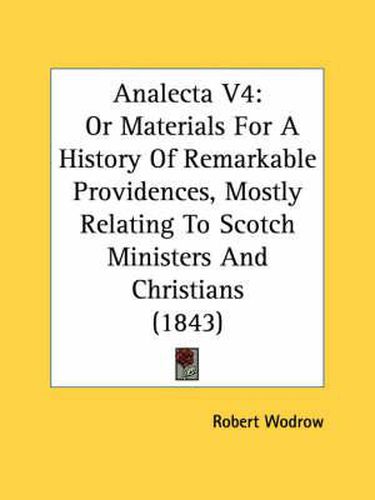 Analecta V4: Or Materials for a History of Remarkable Providences, Mostly Relating to Scotch Ministers and Christians (1843)