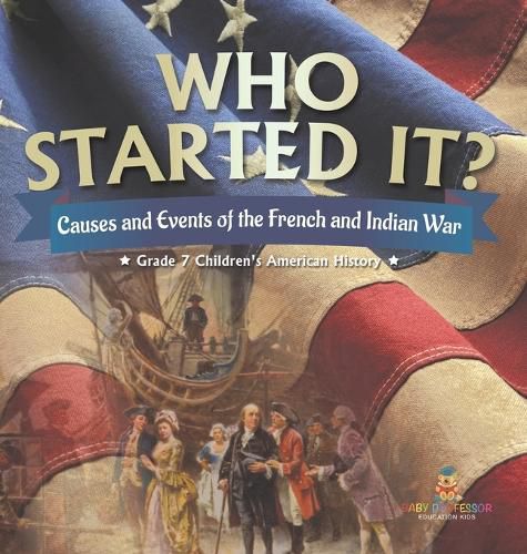 Cover image for Who Started It? Causes and Events of the French and Indian War Grade 7 Children's American History