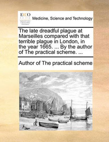 Cover image for The Late Dreadful Plague at Marseilles Compared with That Terrible Plague in London, in the Year 1665. ... by the Author of the Practical Scheme. ...