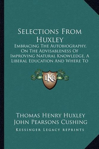 Cover image for Selections from Huxley: Embracing the Autobiography, on the Advisableness of Improving Natural Knowledge, a Liberal Education and Where to Find It, on a Piece of Chalk (1911)