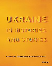 Cover image for Ukraine in Histories and Stories - Essays by Ukrainian Intellectuals