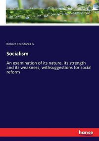 Cover image for Socialism: An examination of its nature, its strength and its weakness, withsuggestions for social reform