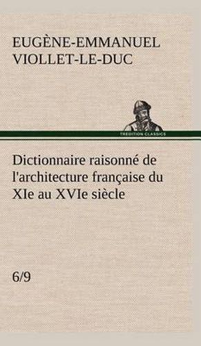 Dictionnaire raisonne de l'architecture francaise du XIe au XVIe siecle (6/9)