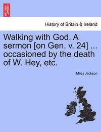 Cover image for Walking with God. a Sermon [on Gen. V. 24] ... Occasioned by the Death of W. Hey, Etc.