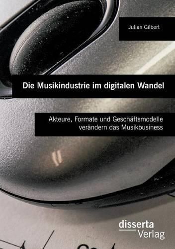 Cover image for Die Musikindustrie im digitalen Wandel: Akteure, Formate und Geschaftsmodelle verandern das Musikbusiness