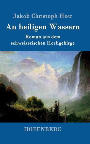 An heiligen Wassern: Roman aus dem schweizerischen Hochgebirge