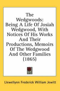 Cover image for The Wedgwoods: Being a Life of Josiah Wedgwood, with Notices of His Works and Their Productions, Memoirs of the Wedgwood and Other Families (1865)