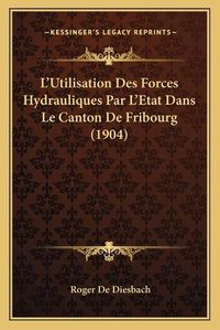 Cover image for L'Utilisation Des Forces Hydrauliques Par L'Etat Dans Le Canton de Fribourg (1904)