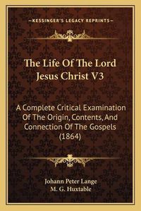 Cover image for The Life of the Lord Jesus Christ V3: A Complete Critical Examination of the Origin, Contents, and Connection of the Gospels (1864)