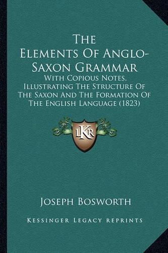 The Elements of Anglo-Saxon Grammar: With Copious Notes, Illustrating the Structure of the Saxon and the Formation of the English Language (1823)