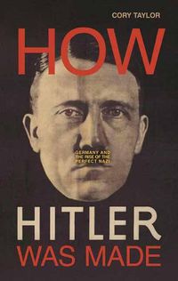 Cover image for How Hitler Was Made: Germany and the Rise of the Perfect Nazi