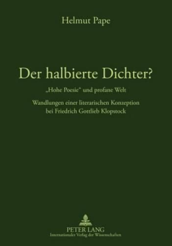 Der Halbierte Dichter? -  Hohe Poesie  Und Profane Welt: Wandlungen Einer Literarischen Konzeption Bei Friedrich Gottlieb Klopstock