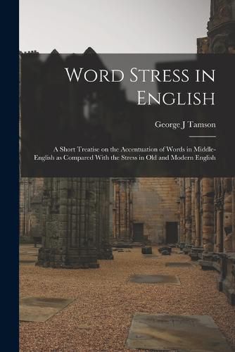 Cover image for Word Stress in English; a Short Treatise on the Accentuation of Words in Middle-English as Compared With the Stress in Old and Modern English