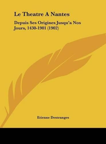 Cover image for Le Theatre a Nantes: Depuis Ses Origines Jusqu'a Nos Jours, 1430-1901 (1902)