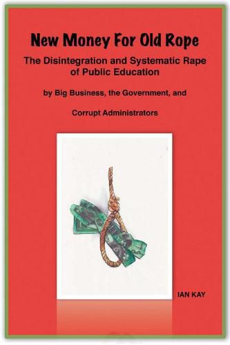 Cover image for New Money For Old Rope: The Disintegration and Systematic Rape Of Public Education by Big Business, the Government, and Corrupt Administrators