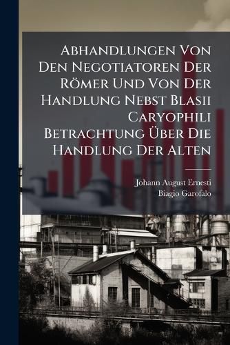 Cover image for Abhandlungen Von Den Negotiatoren Der R Mer Und Von Der Handlung Nebst Blasii Caryophili Betrachtung Ber Die Handlung Der Alten