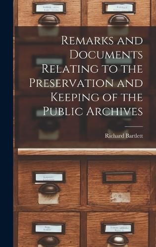 Remarks and Documents Relating to the Preservation and Keeping of the Public Archives