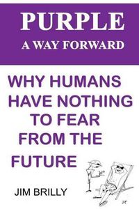 Cover image for Purple: A Way Forward: Why Humans Have Nothing to Fear from the Future