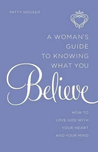 Cover image for A Woman's Guide to Knowing What You Believe: How to Love God with Your Heart and Your Mind