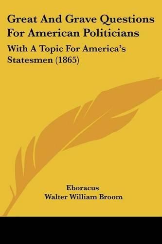 Cover image for Great and Grave Questions for American Politicians: With a Topic for America's Statesmen (1865)