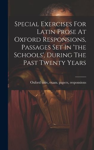 Cover image for Special Exercises For Latin Prose At Oxford Responsions, Passages Set In 'the Schools', During The Past Twenty Years