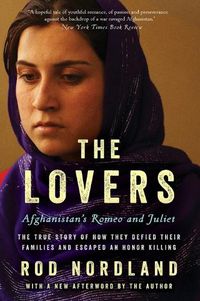 Cover image for The Lovers: Afghanistan's Romeo and Juliet, the True Story of How They Defied Their Families and Escaped an Honor Killing